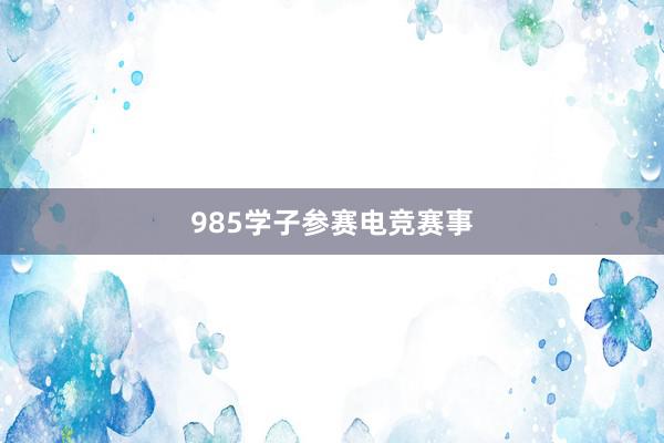 985学子参赛电竞赛事