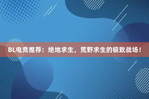 BL电竞推荐：绝地求生，荒野求生的极致战场！