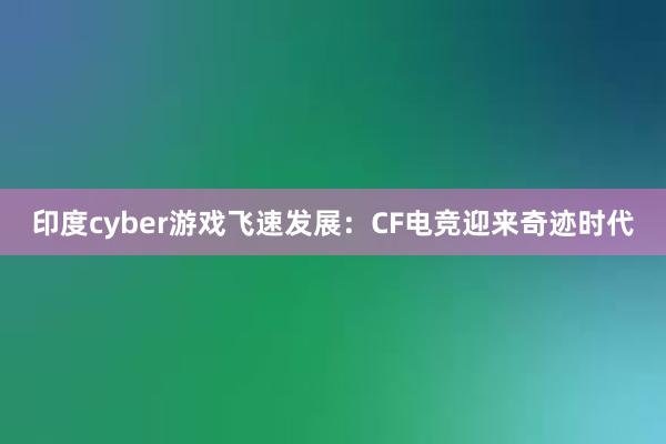 印度cyber游戏飞速发展：CF电竞迎来奇迹时代