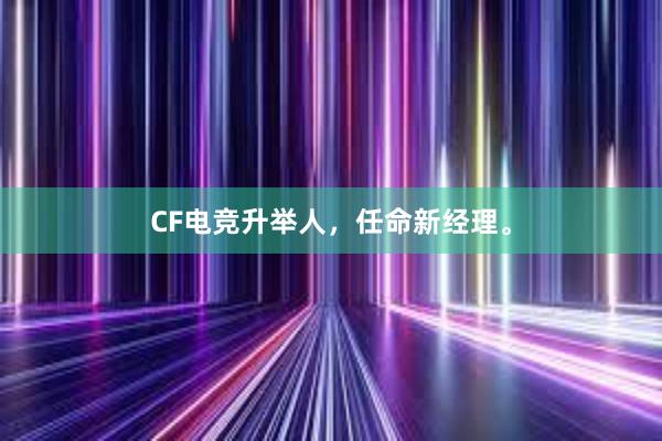 CF电竞升举人，任命新经理。