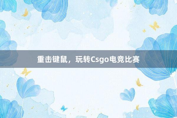 重击键鼠，玩转Csgo电竞比赛