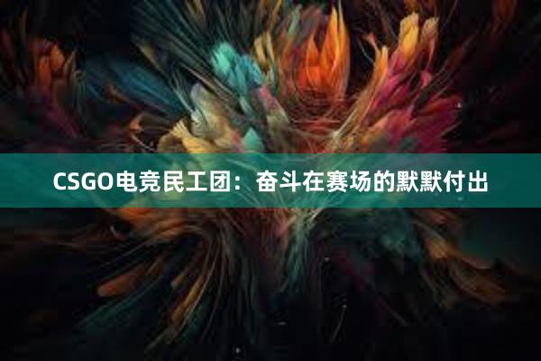 CSGO电竞民工团：奋斗在赛场的默默付出