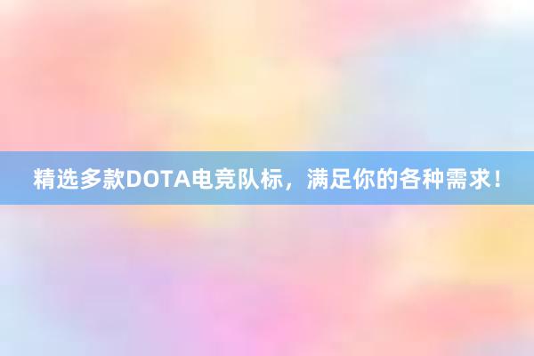 精选多款DOTA电竞队标，满足你的各种需求！