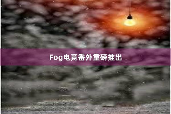 Fog电竞番外重磅推出