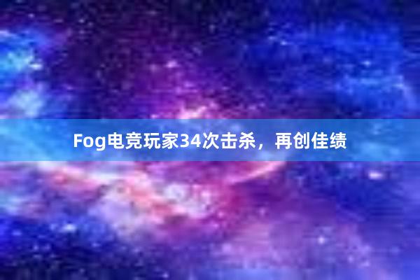 Fog电竞玩家34次击杀，再创佳绩