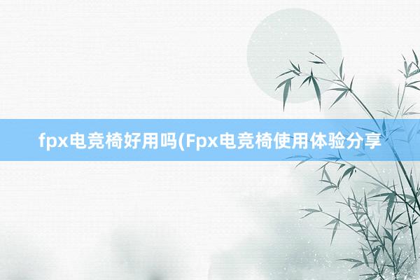 fpx电竞椅好用吗(Fpx电竞椅使用体验分享