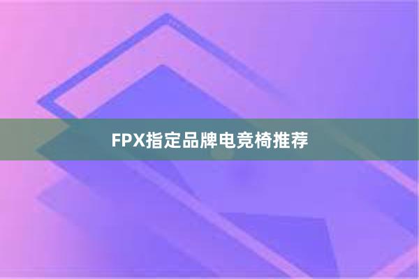 FPX指定品牌电竞椅推荐