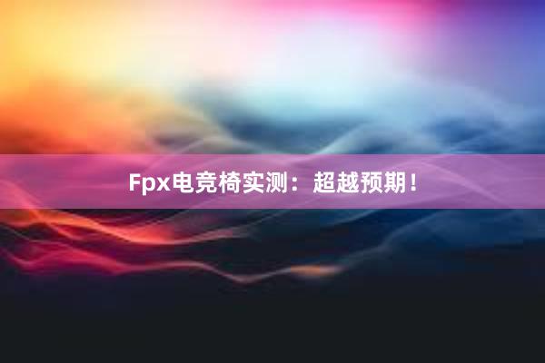 Fpx电竞椅实测：超越预期！