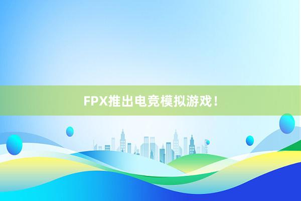 FPX推出电竞模拟游戏！