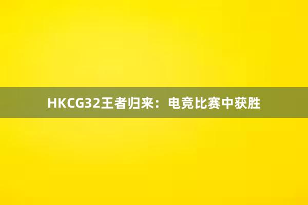 HKCG32王者归来：电竞比赛中获胜