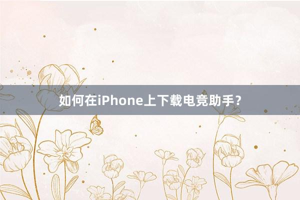 如何在iPhone上下载电竞助手？