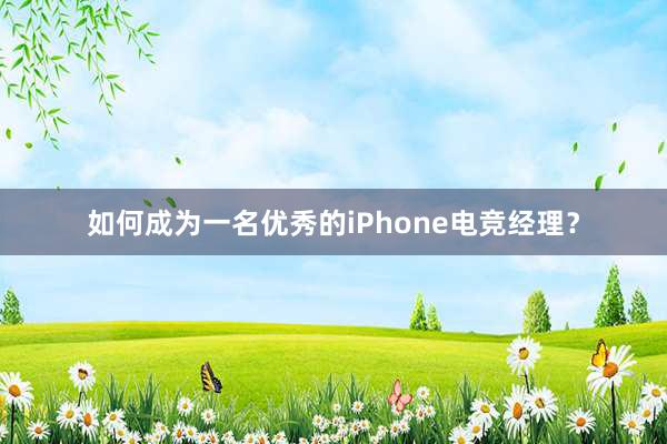 如何成为一名优秀的iPhone电竞经理？