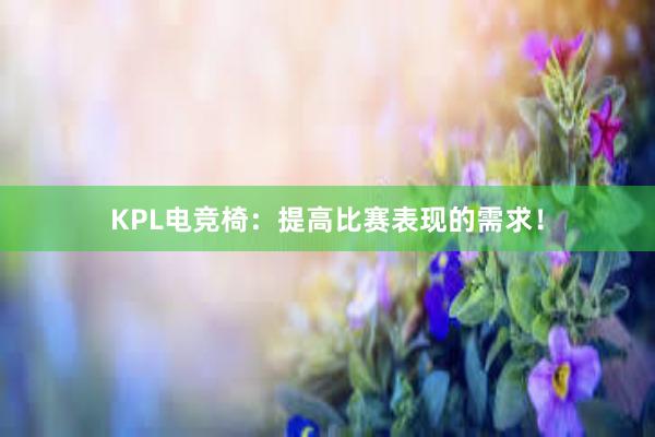 KPL电竞椅：提高比赛表现的需求！