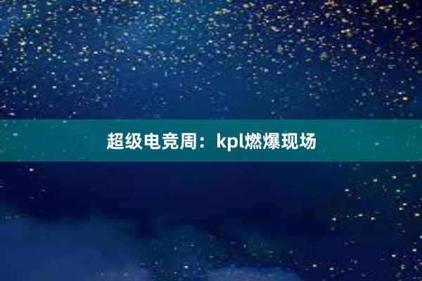 超级电竞周：kpl燃爆现场