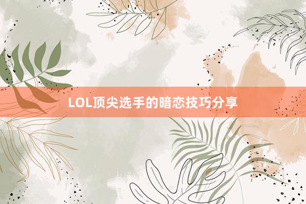 LOL顶尖选手的暗恋技巧分享