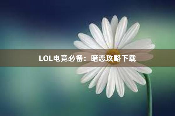 LOL电竞必备：暗恋攻略下载