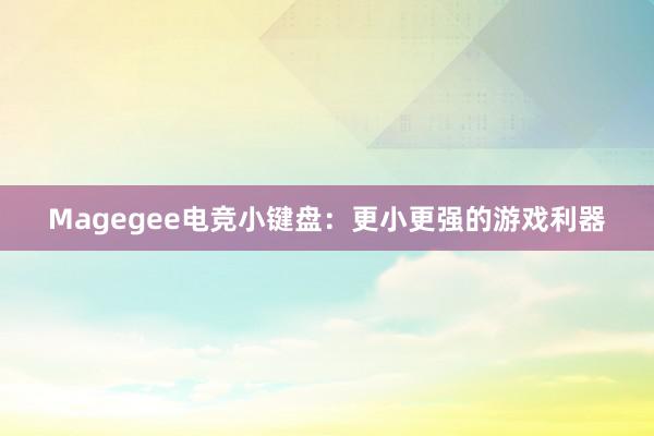 Magegee电竞小键盘：更小更强的游戏利器