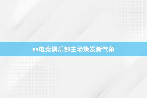 ss电竞俱乐部主场焕发新气象