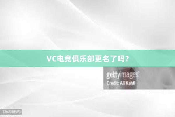 VC电竞俱乐部更名了吗？