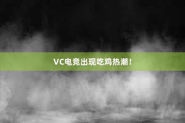 VC电竞出现吃鸡热潮！