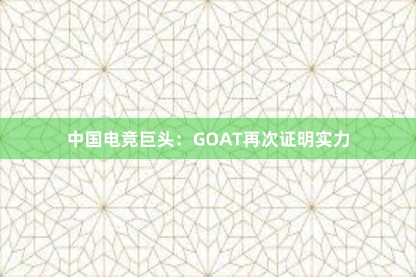 中国电竞巨头：GOAT再次证明实力