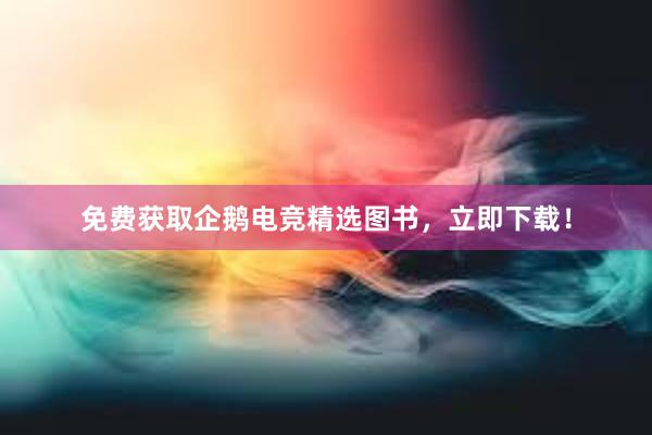 免费获取企鹅电竞精选图书，立即下载！