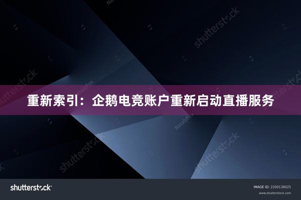 重新索引：企鹅电竞账户重新启动直播服务