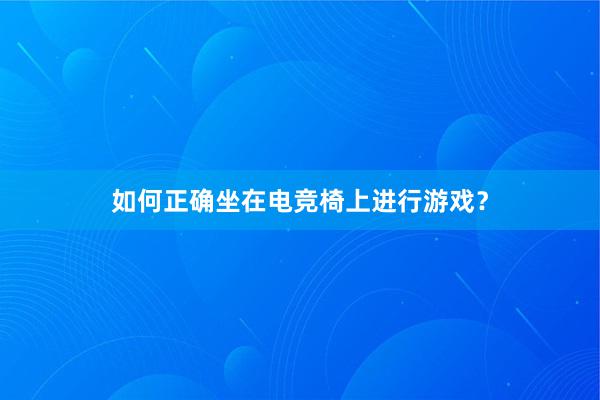 如何正确坐在电竞椅上进行游戏？