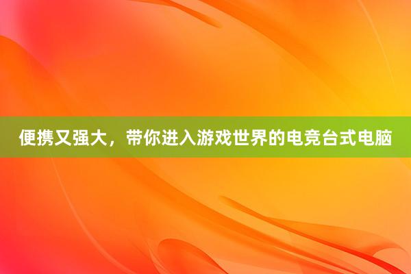 便携又强大，带你进入游戏世界的电竞台式电脑