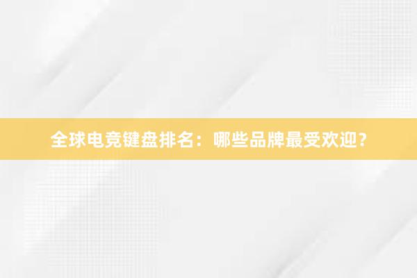 全球电竞键盘排名：哪些品牌最受欢迎？