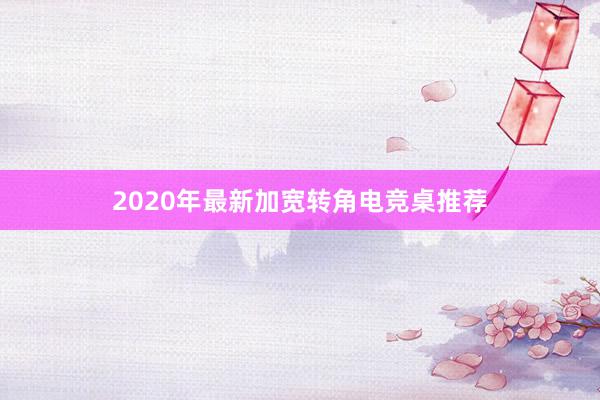 2020年最新加宽转角电竞桌推荐