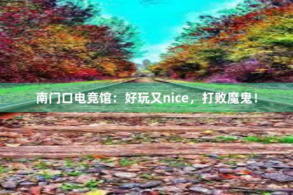 南门口电竞馆：好玩又nice，打败魔鬼！