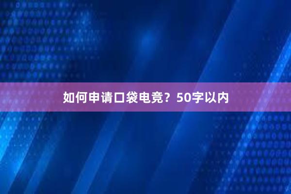 如何申请口袋电竞？50字以内