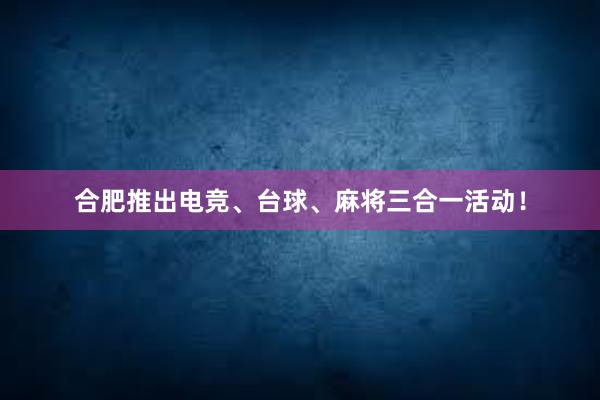 合肥推出电竞、台球、麻将三合一活动！