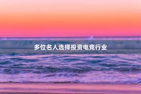 多位名人选择投资电竞行业