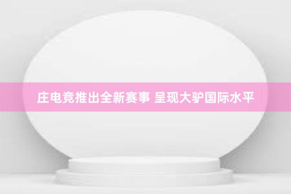 庄电竞推出全新赛事 呈现大驴国际水平