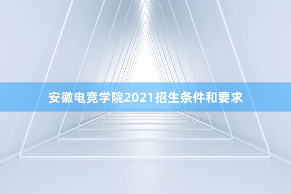 安徽电竞学院2021招生条件和要求