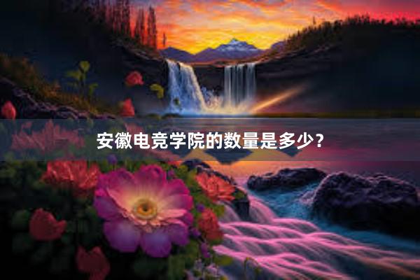 安徽电竞学院的数量是多少？