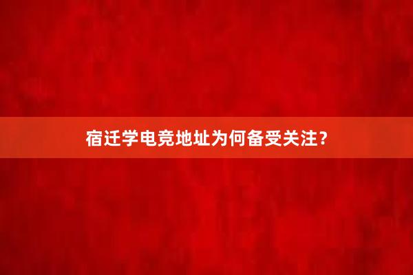 宿迁学电竞地址为何备受关注？