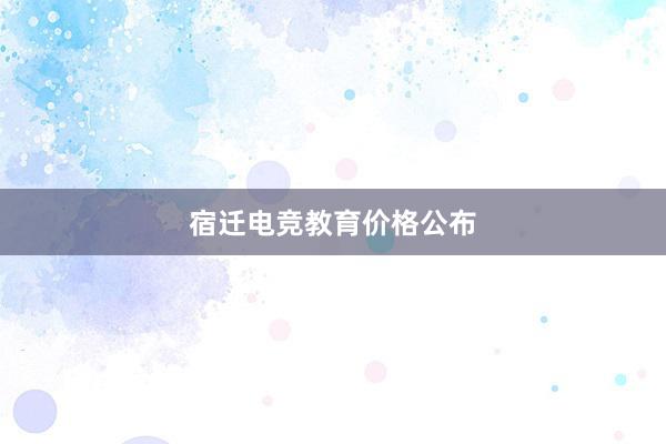 宿迁电竞教育价格公布