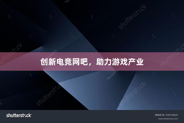 创新电竞网吧，助力游戏产业