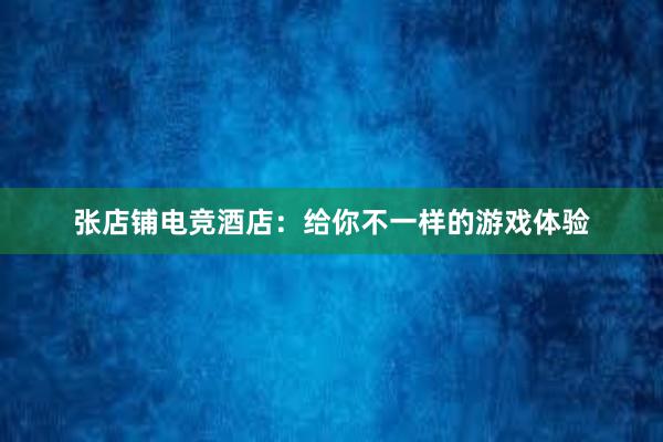 张店铺电竞酒店：给你不一样的游戏体验