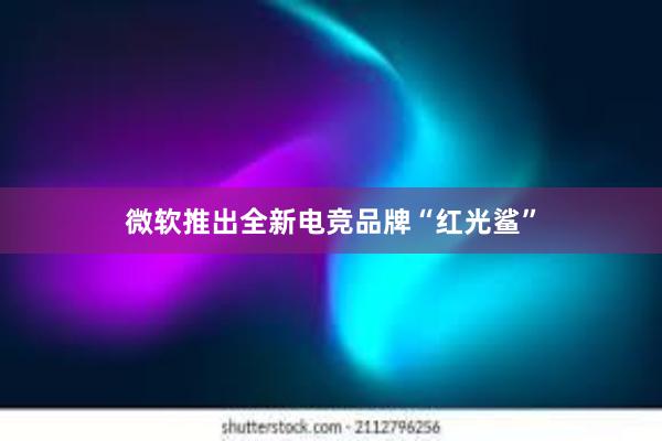 微软推出全新电竞品牌“红光鲨”