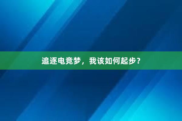 追逐电竞梦，我该如何起步？