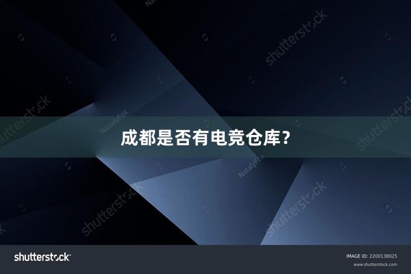 成都是否有电竞仓库？