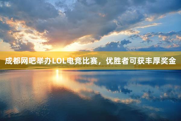 成都网吧举办LOL电竞比赛，优胜者可获丰厚奖金