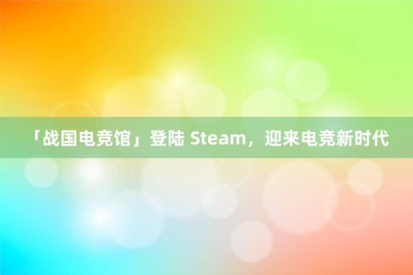 「战国电竞馆」登陆 Steam，迎来电竞新时代