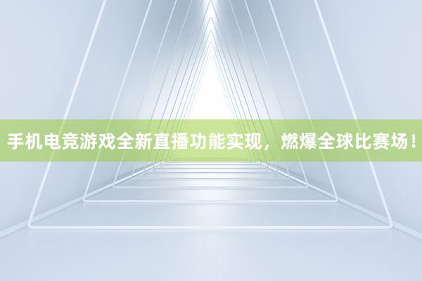 手机电竞游戏全新直播功能实现，燃爆全球比赛场！