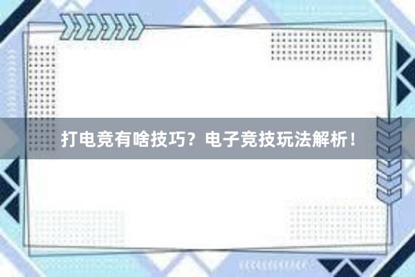 打电竞有啥技巧？电子竞技玩法解析！