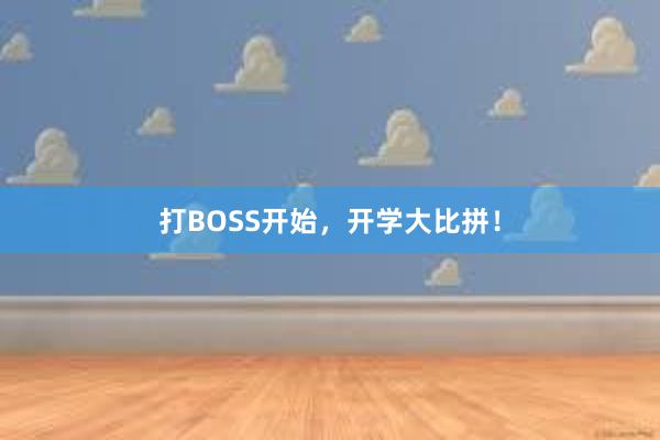 打BOSS开始，开学大比拼！